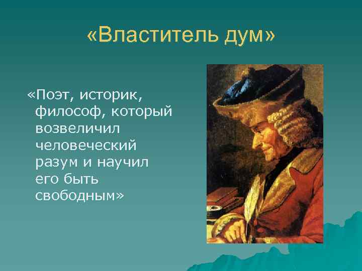  «Властитель дум» «Поэт, историк, философ, который возвеличил человеческий разум и научил его быть