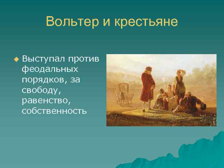Вольтер и крестьяне u Выступал против феодальных порядков, за свободу, равенство, собственность 