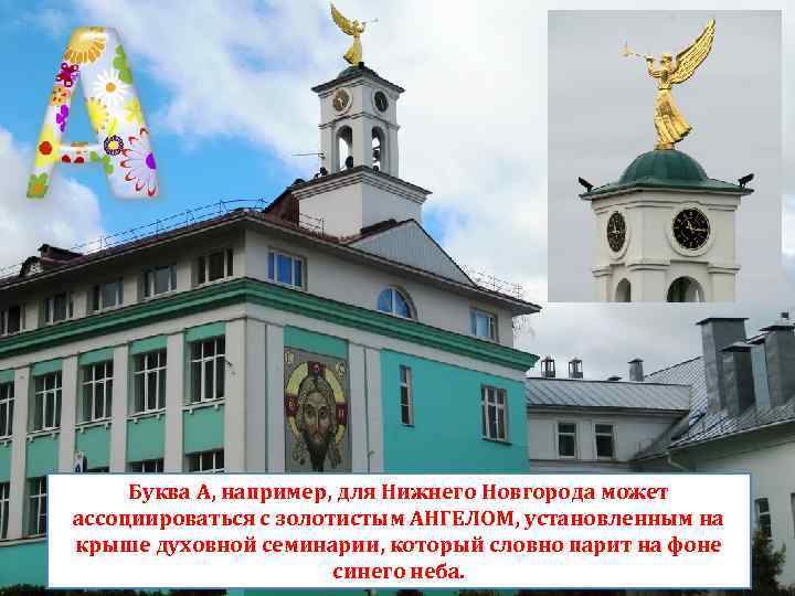 Буква А, например, для Нижнего Новгорода может ассоциироваться с золотистым АНГЕЛОМ, установленным на крыше
