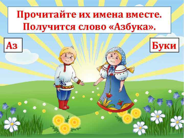 Прочитайте их имена вместе. Получится слово «Азбука» . Аз Буки 