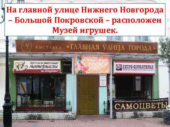 На главной улице Нижнего Новгорода – Большой Покровской – расположен Музей игрушек. 