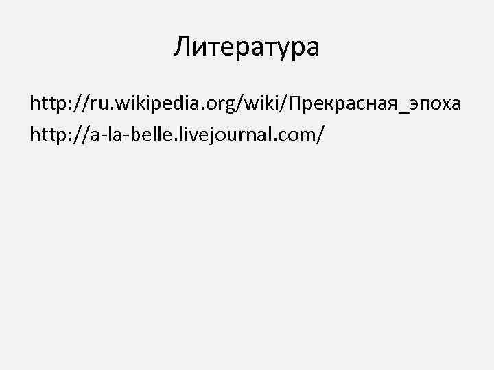 Литература http: //ru. wikipedia. org/wiki/Прекрасная_эпоха http: //a-la-belle. livejournal. com/ 