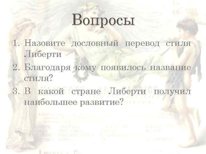 Вопросы 1. Назовите дословный перевод стиля Либерти 2. Благодаря кому появилось название стиля? 3.