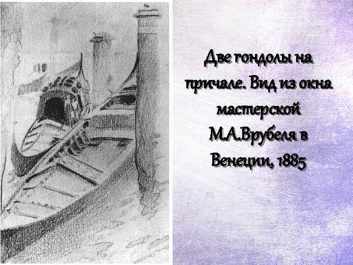 Две гондолы на причале. Вид из окна мастерской М. А. Врубеля в Венеции, 1885
