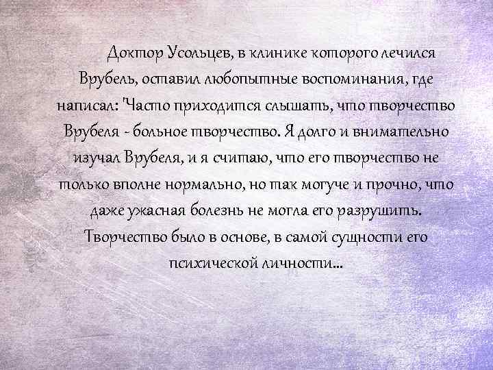 Доктор Усольцев, в клинике которого лечился Врубель, оставил любопытные воспоминания, где написал: 'Часто приходится