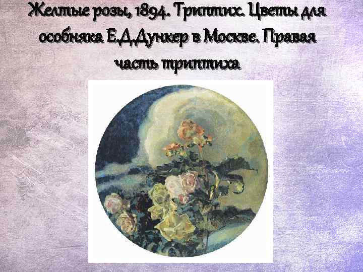 Желтые розы, 1894. Триптих. Цветы для особняка Е. Д. Дункер в Москве. Правая часть