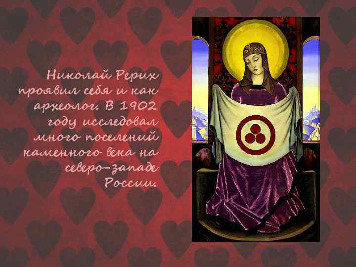 Николай Рерих проявил себя и как археолог. В 1902 году исследовал много поселений каменного