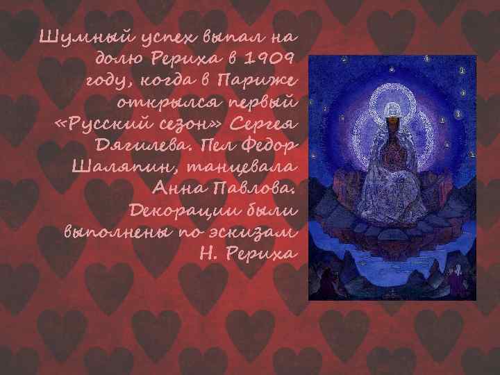 Шумный успех выпал на долю Рериха в 1909 году, когда в Париже открылся первый