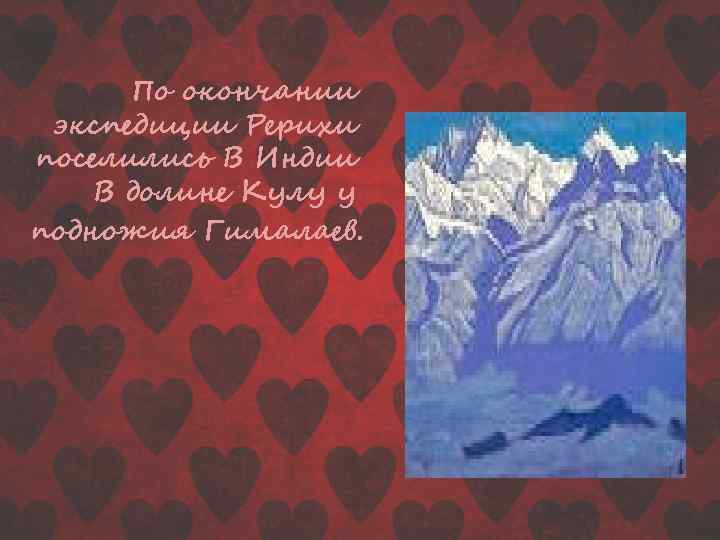 По окончании экспедиции Рерихи поселились В Индии В долине Кулу у подножия Гималаев. 