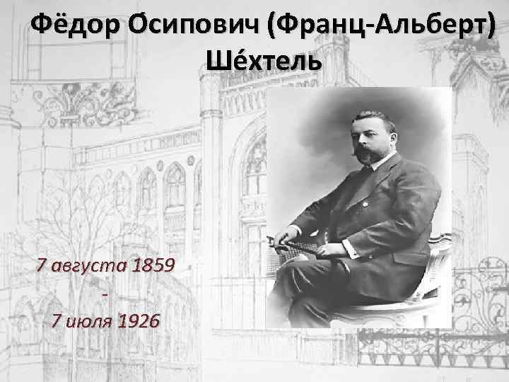 Фёдор О сипович (Франц-Альберт) Ше хтель 7 августа 1859 7 июля 1926 