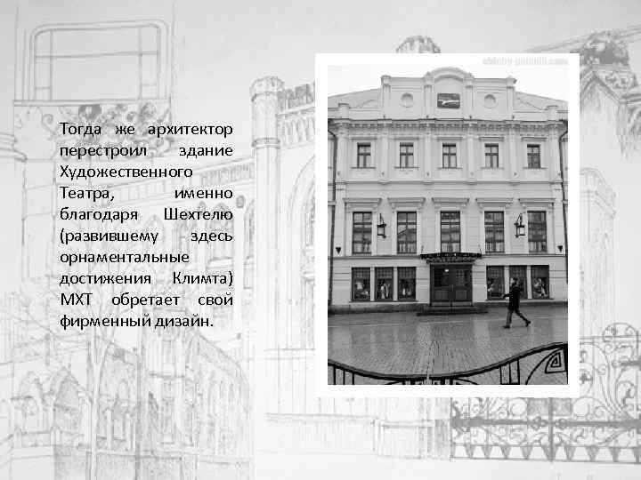 Тогда же архитектор перестроил здание Художественного Театра, именно благодаря Шехтелю (развившему здесь орнаментальные достижения