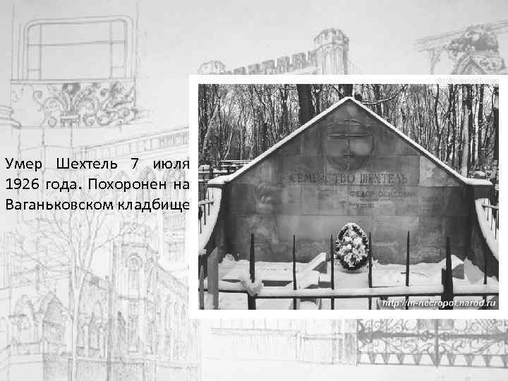 Умер Шехтель 7 июля 1926 года. Похоронен на Ваганьковском кладбище. 