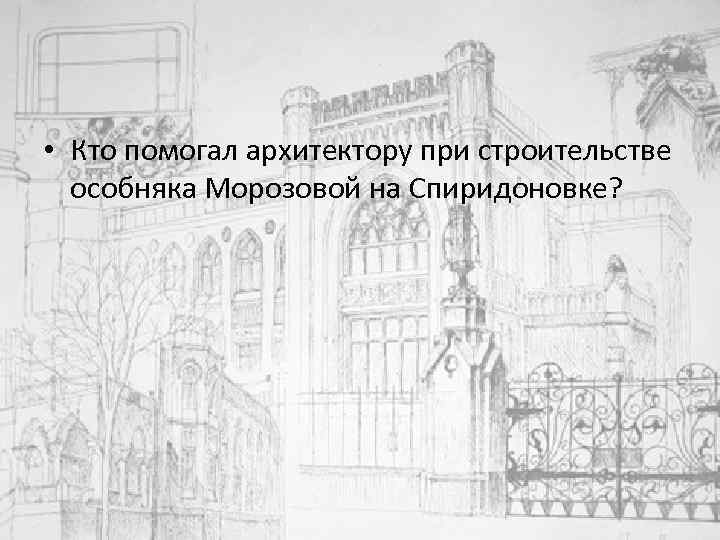  • Кто помогал архитектору при строительстве особняка Морозовой на Спиридоновке? 