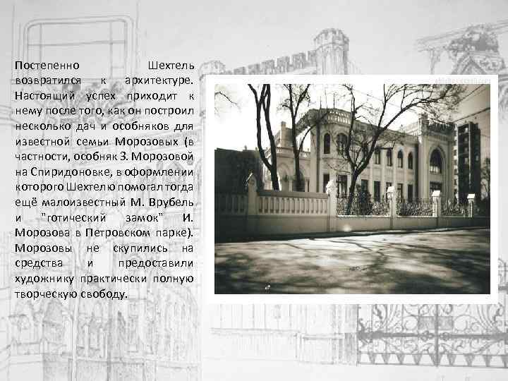 Постепенно Шехтель возвратился к архитектуре. Настоящий успех приходит к нему после того, как он