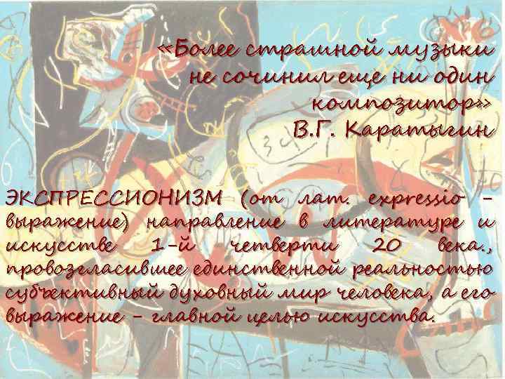  «Более страшной музыки не сочинил еще ни один композитор» В. Г. Каратыгин ЭКСПРЕССИОНИЗМ