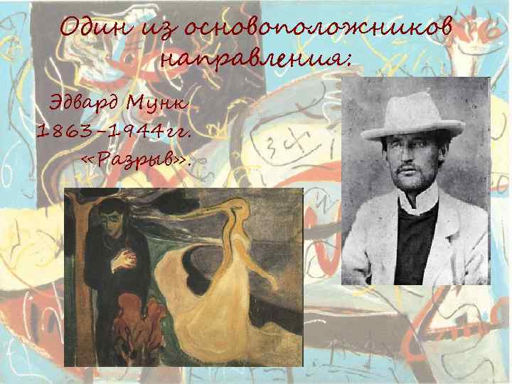Один из основоположников направления: Эдвард Мунк 1863 -1944 гг. «Разрыв» . 