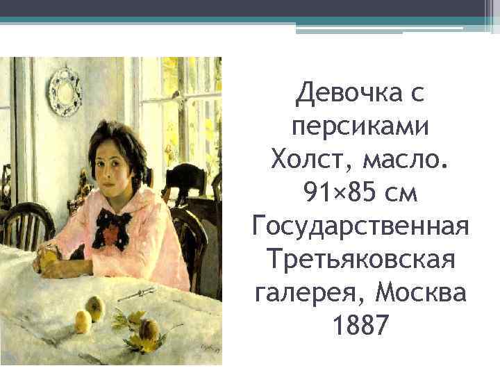 Девочка с персиками Холст, масло. 91× 85 см Государственная Третьяковская галерея, Москва 1887 