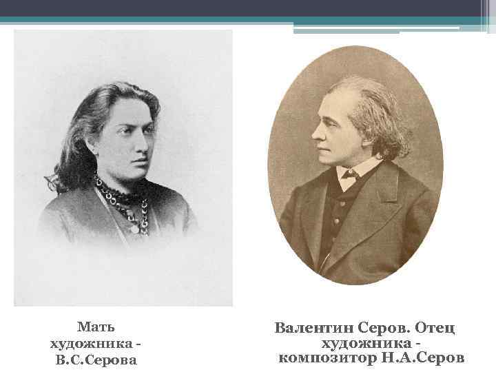 Мать художника В. С. Серова Валентин Серов. Отец художника композитор Н. А. Серов 