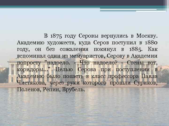  В 1875 году Серовы вернулись в Москву. Академию художеств, куда Серов поступил в
