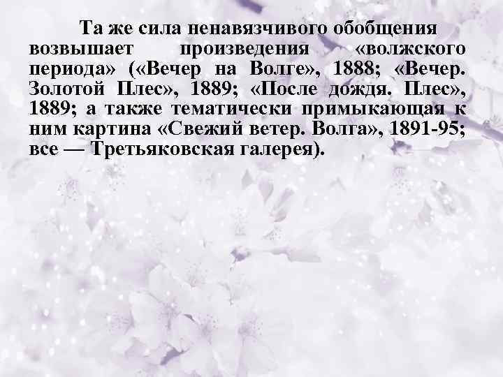 Та же сила ненавязчивого обобщения возвышает произведения «волжского периода» ( «Вечер на Волге» ,