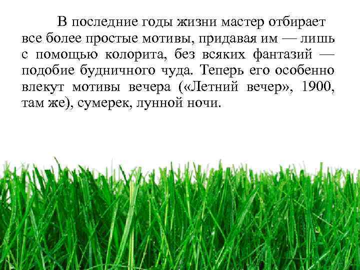 В последние годы жизни мастер отбирает все более простые мотивы, придавая им — лишь