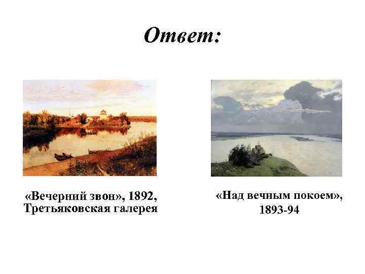 Ответ: «Вечерний звон» , 1892, Третьяковская галерея «Над вечным покоем» , 1893 -94 