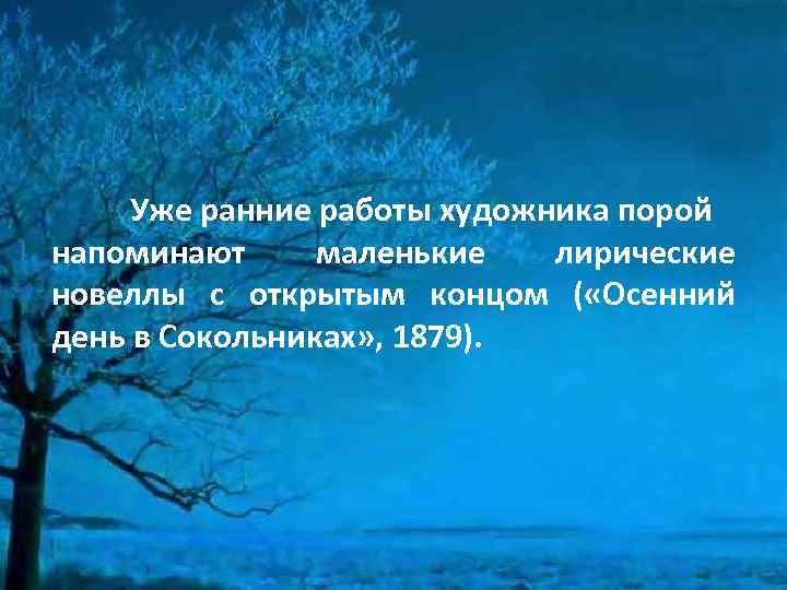 Уже ранние работы художника порой напоминают маленькие лирические новеллы с открытым концом ( «Осенний