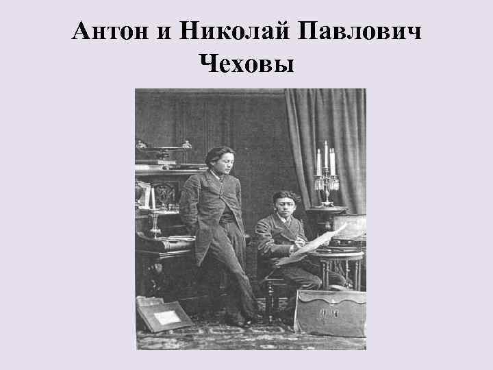 Антон и Николай Павлович Чеховы 