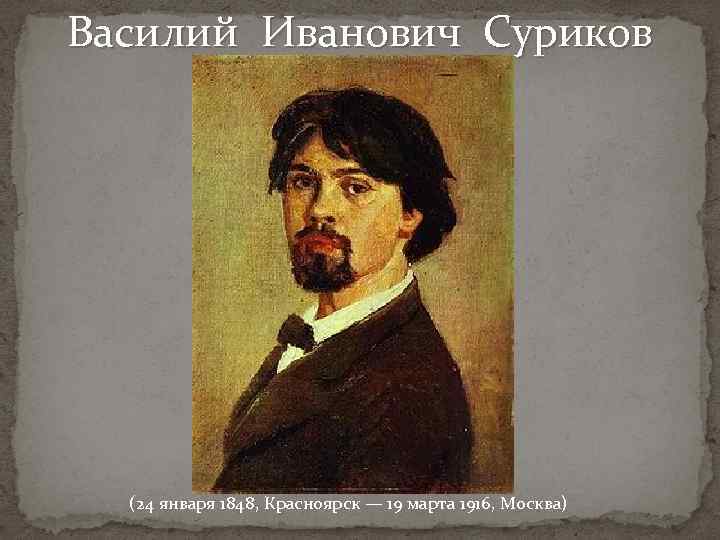 Василий Иванович Суриков (24 января 1848, Красноярск — 19 марта 1916, Москва) 