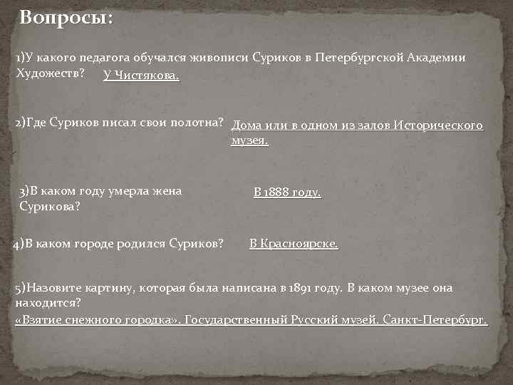 Вопросы: 1)У какого педагога обучался живописи Суриков в Петербургской Академии Художеств? У Чистякова. 2)Где