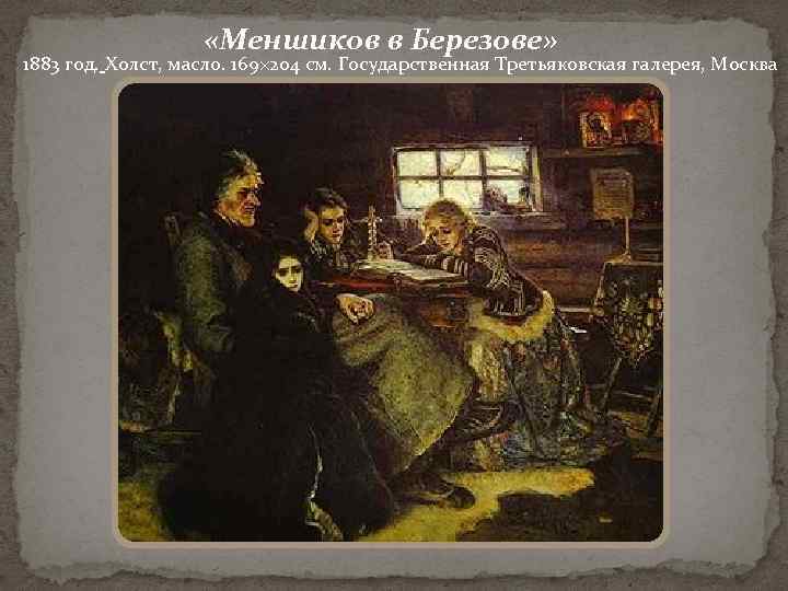  «Меншиков в Березове» 1883 год. Холст, масло. 169× 204 см. Государственная Третьяковская галерея,