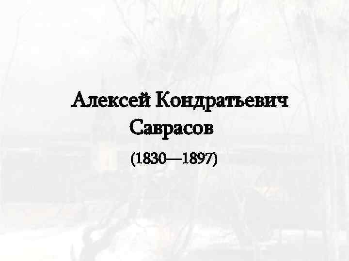 Алексей Кондратьевич Саврасов (1830— 1897) 