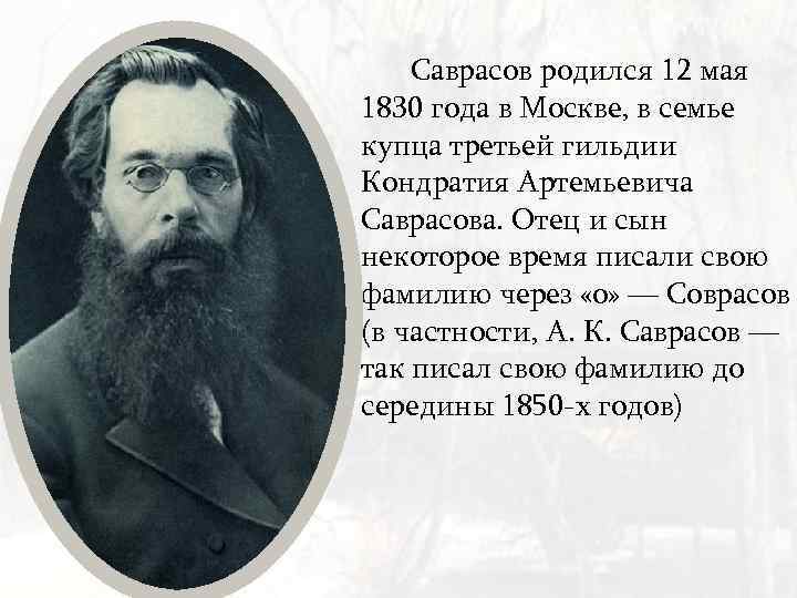 Саврасов родился 12 мая 1830 года в Москве, в семье купца третьей гильдии Кондратия