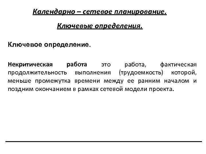 Календарно – сетевое планирование. Ключевые определения. Ключевое определение. Некритическая работа это работа, фактическая продолжительность