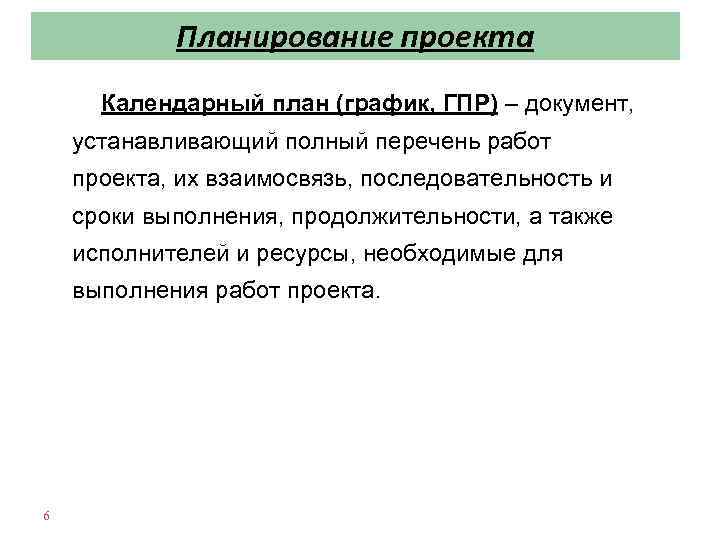 Планирование проекта Календарный план (график, ГПР) – документ, устанавливающий полный перечень работ проекта, их