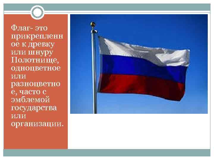 Флаг- это прикрепленн ое к древку или шнуру Полотнище, одноцветное или разноцветно е, часто