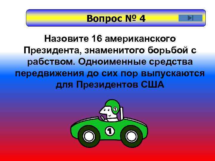 Вопрос № 4 Назовите 16 американского Президента, знаменитого борьбой с рабством. Одноименные средства передвижения