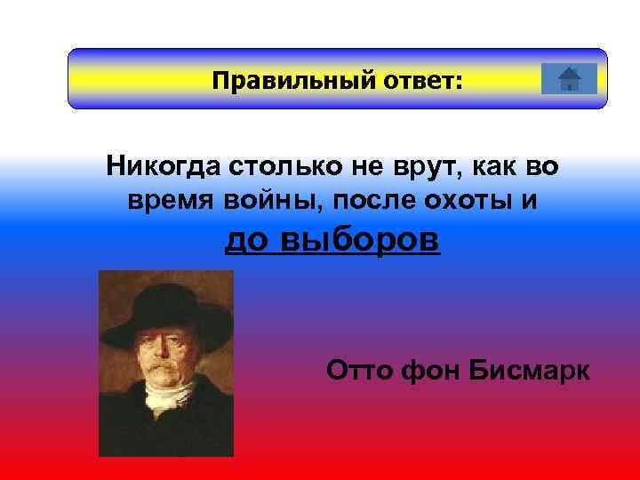 Правильный ответ: Никогда столько не врут, как во время войны, после охоты и до