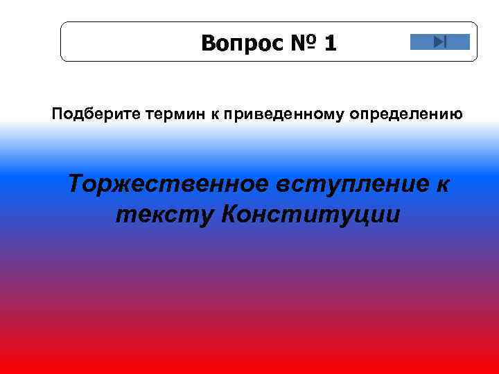 Вопрос № 1 Подберите термин к приведенному определению Торжественное вступление к тексту Конституции 