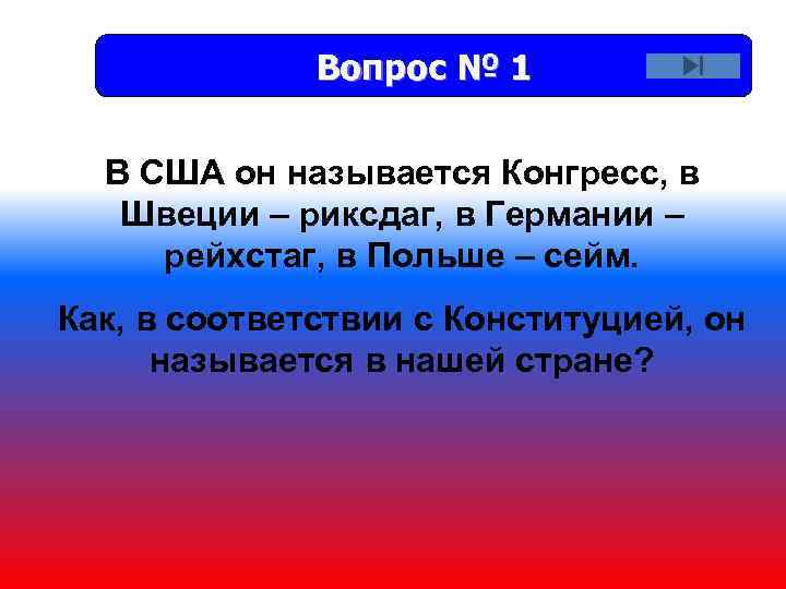 Вопрос № 1 В США он называется Конгресс, в Швеции – риксдаг, в Германии