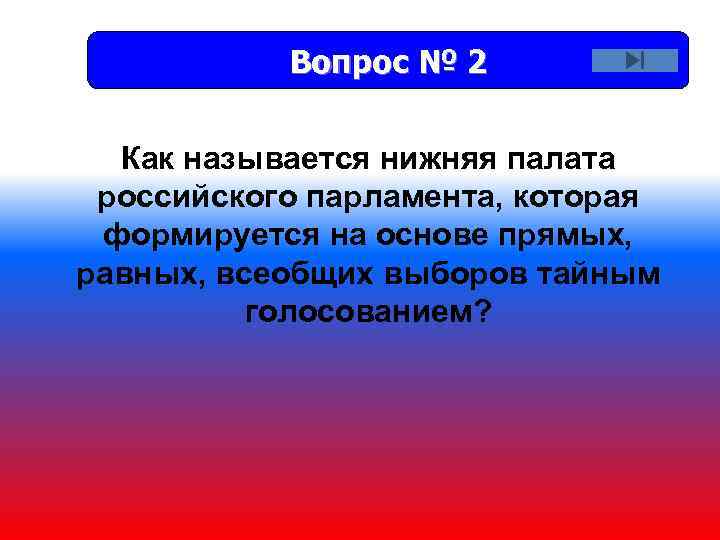 Вопрос № 2 Как называется нижняя палата российского парламента, которая формируется на основе прямых,