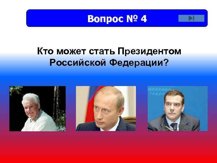 Вопрос № 4 Кто может стать Президентом Российской Федерации? 