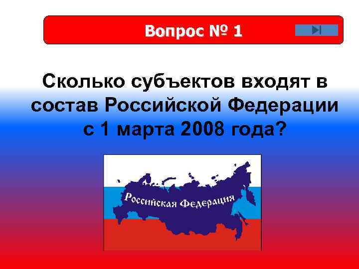 Вопрос № 1 Сколько субъектов входят в состав Российской Федерации с 1 марта 2008