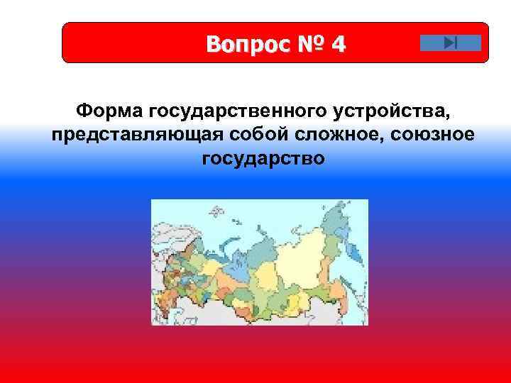 Вопрос № 4 Форма государственного устройства, представляющая собой сложное, союзное государство 