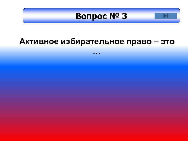 Вопрос № 3 Активное избирательное право – это … 