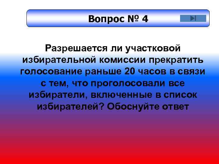 Вопрос № 4 Разрешается ли участковой избирательной комиссии прекратить голосование раньше 20 часов в