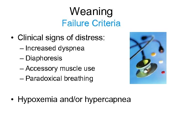 Weaning Failure Criteria • Clinical signs of distress: – Increased dyspnea – Diaphoresis –