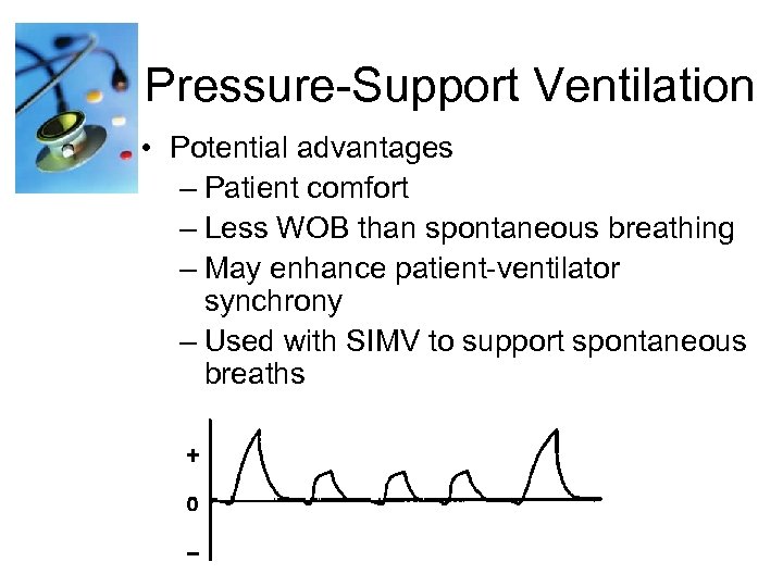 Pressure-Support Ventilation • Potential advantages – Patient comfort – Less WOB than spontaneous breathing
