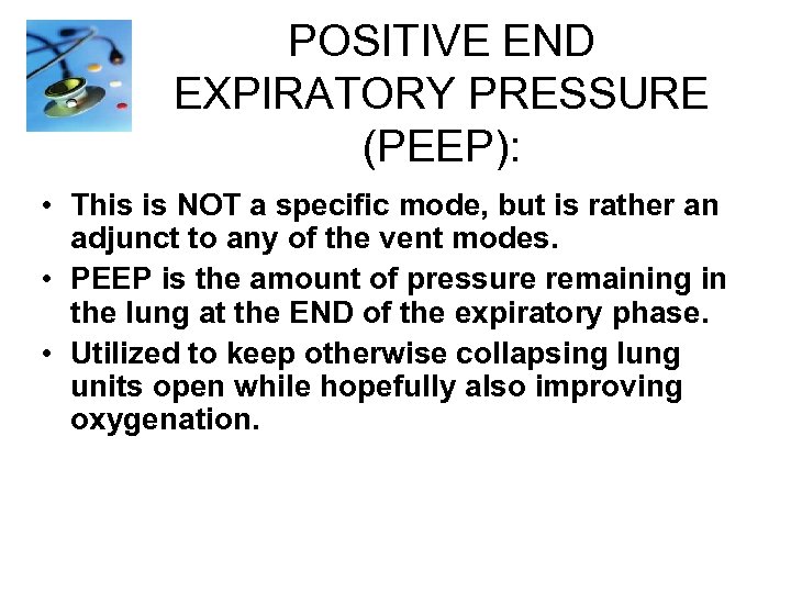 POSITIVE END EXPIRATORY PRESSURE (PEEP): • This is NOT a specific mode, but is