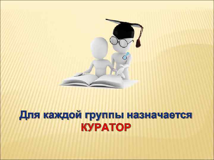 Для каждой группы назначается КУРАТОР 